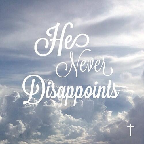 He never disappoints He never disappoints