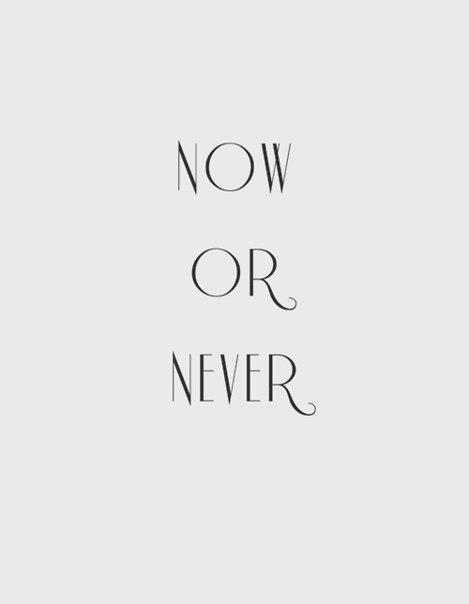Now or never Now or never