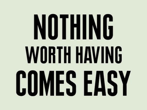 Nothing worth having comes easy