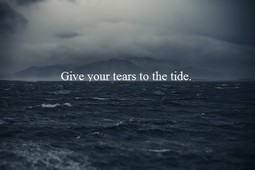 Give your tears to the tide