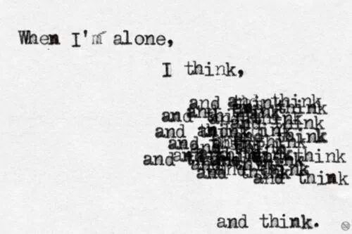 When im alone I think and think