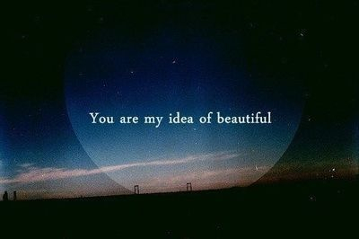 You are my idea of beautiful