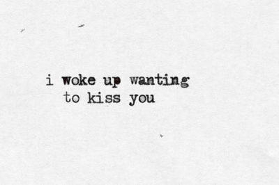 I woke up wanting to kiss you I woke up wanting to kiss you