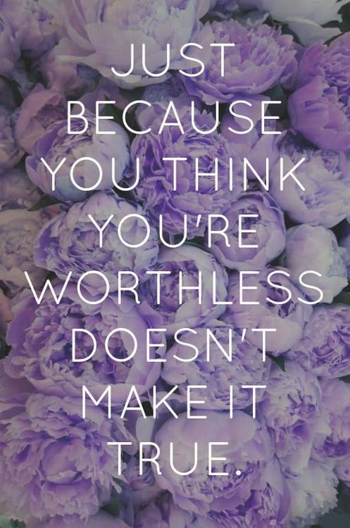 Just because you think you're worthless