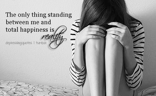 Reality is standing between me and happiness Reality is standing between me and happiness