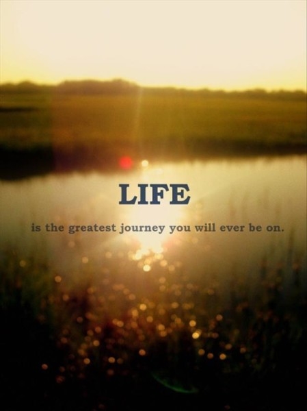 Life is the greatest journey Life is the greatest journey