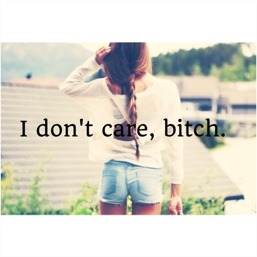 I dont care bitch I dont care bitch