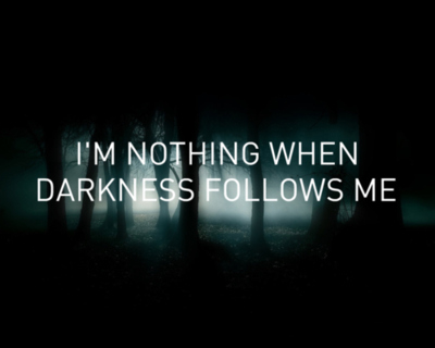 I'm nothing when darkness follows me I'm nothing when darkness follows me