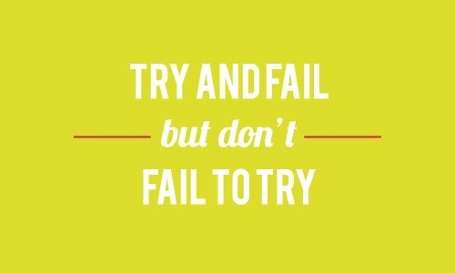 Try and fail but dont fail to try Try and fail but dont fail to try