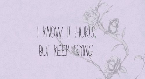 I know it hurts but keep trying I know it hurts but keep trying