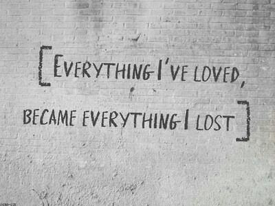 Everything ive loved became what i lost Everything ive loved became what i lost
