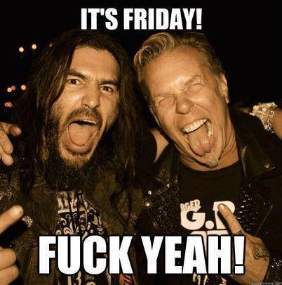 Its friday, fuck yeah