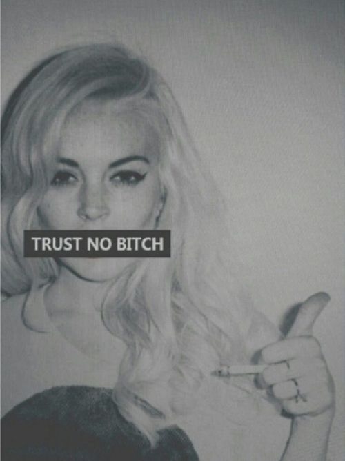 Trust no bitch Trust no bitch