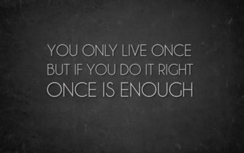 You only live once