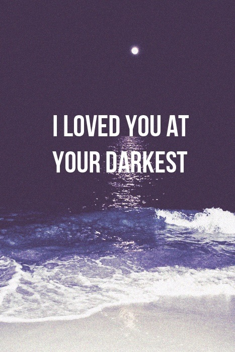 I loved you at your darkest