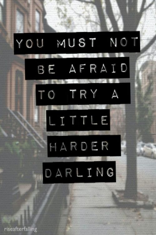 Not be afraid to try a little harder Not be afraid to try a little harder