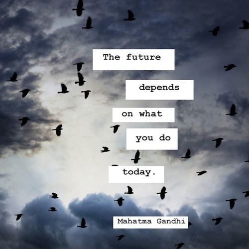 The future depends on what you do today The future depends on what you do today