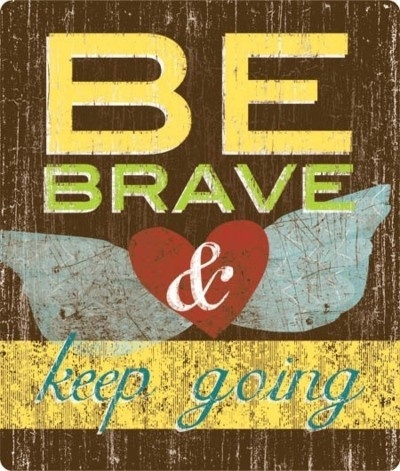 Be brave and keep going