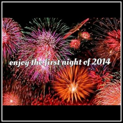 Enjoy the first night of 2014 Enjoy the first night of 2014