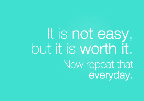 It is not easy but worth it It is not easy but worth it