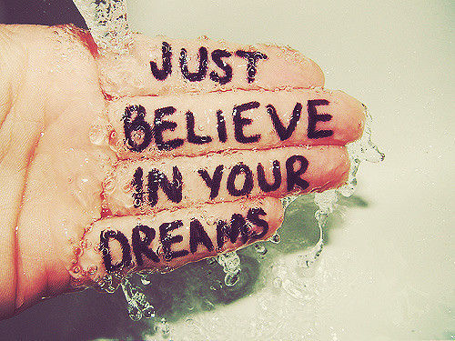 Just believe in your dreams Just believe in your dreams