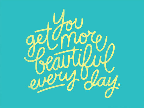 You get more beautiful everyday You get more beautiful everyday