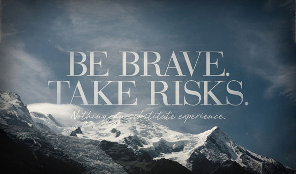 Be brave, take risks
