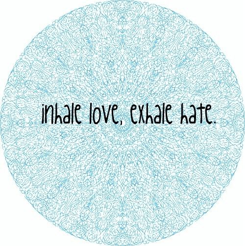 Inhale love, exhale hate