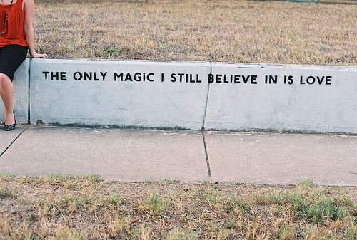 The only magic i still believe in is love The only magic i still believe in is love
