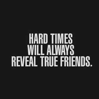 Hard times will always reveal true friends Hard times will always reveal true friends