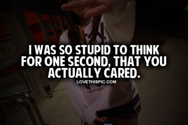 I Was So Stupid To Think You Actually Cared