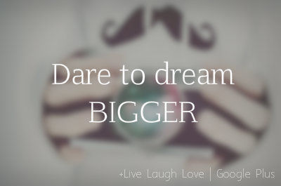 Dare to dream bigger Dare to dream bigger