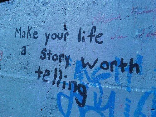 Make your life a story worth telling Make your life a story worth telling