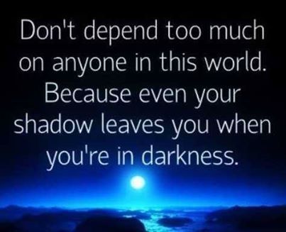 dont depend to much on anyone