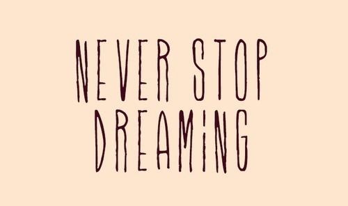 Never stop dreaming Never stop dreaming