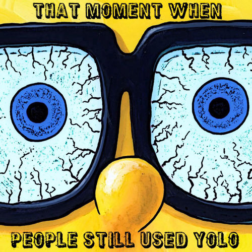 That moment when people still used yolo That moment when people still used yolo