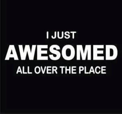 I just awesomed all over the place I just awesomed all over the place