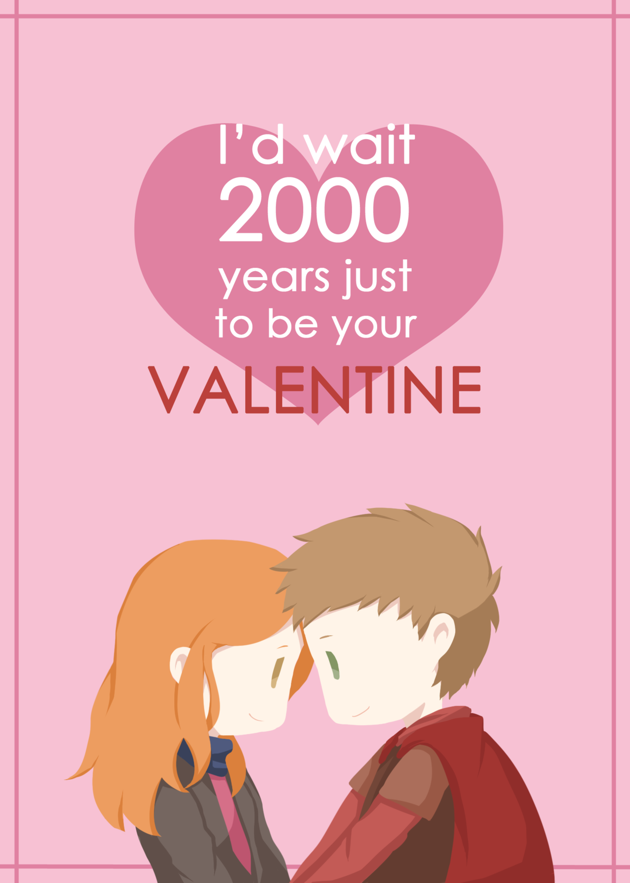 Id wait 2000 years just to be your valentine