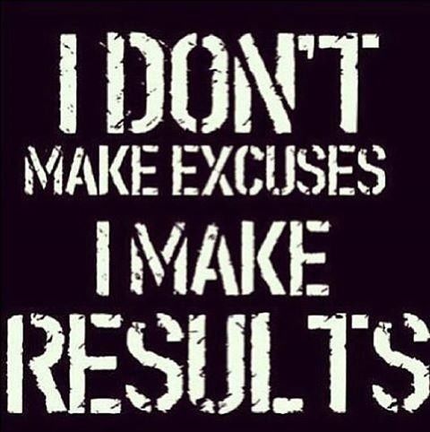 I dont make excuses, i make results I dont make excuses, i make results