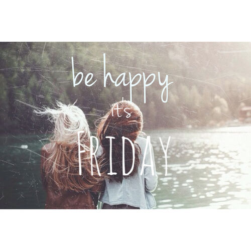 Be happy its friday