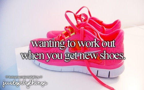 Wanting to work out when you get new shoes Wanting to work out when you get new shoes