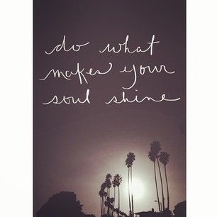Do what makes your soul shine Do what makes your soul shine