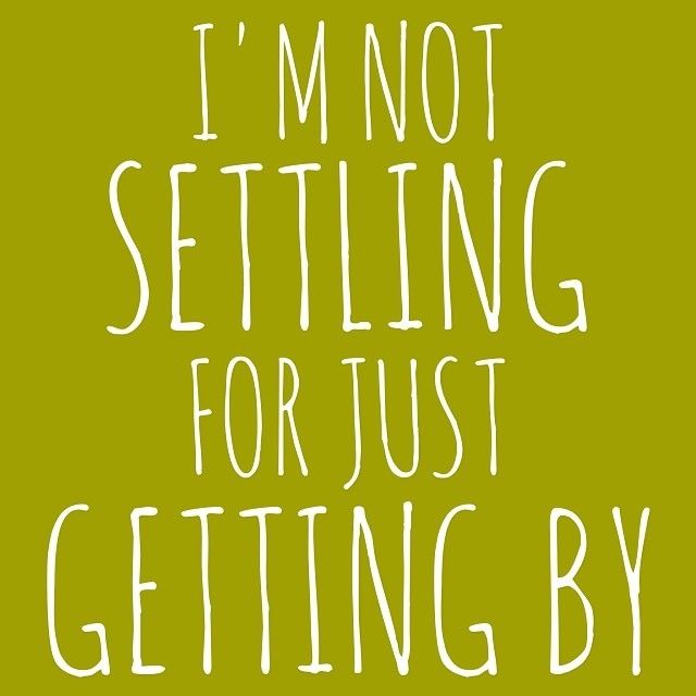 Im not settling for just getting by