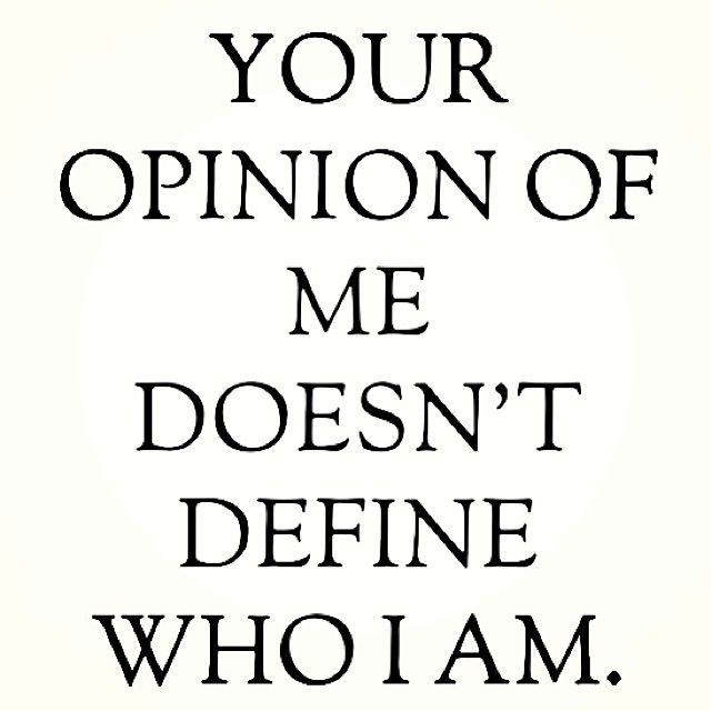 Your opinion of me doesnt define who i am
