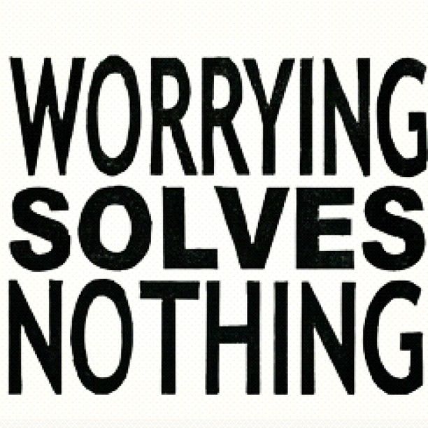 Worrying solves nothing Worrying solves nothing