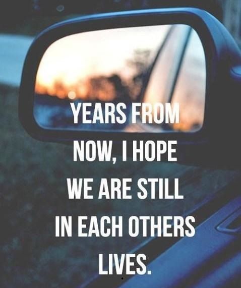 I hope we are still in each others lives I hope we are still in each others lives
