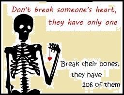 Dont break someones heart, break their bones Dont break someones heart, break their bones