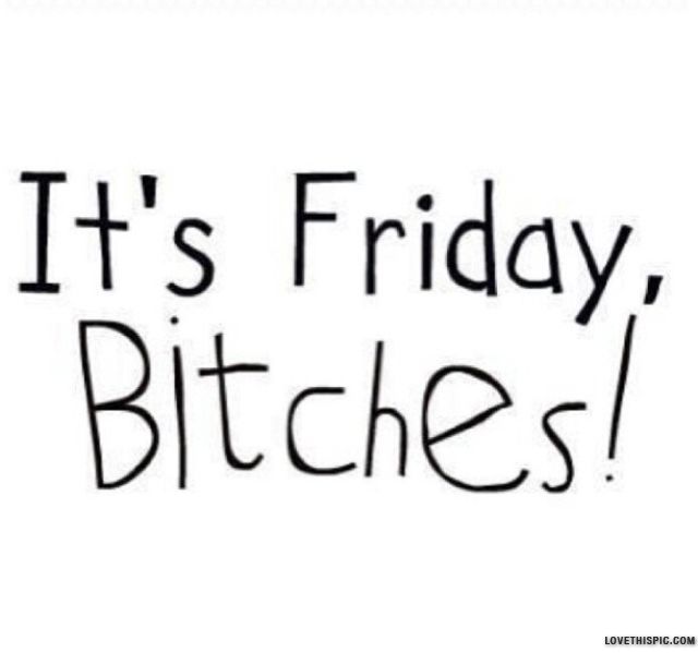 Its Friday Bitches Its Friday Bitches