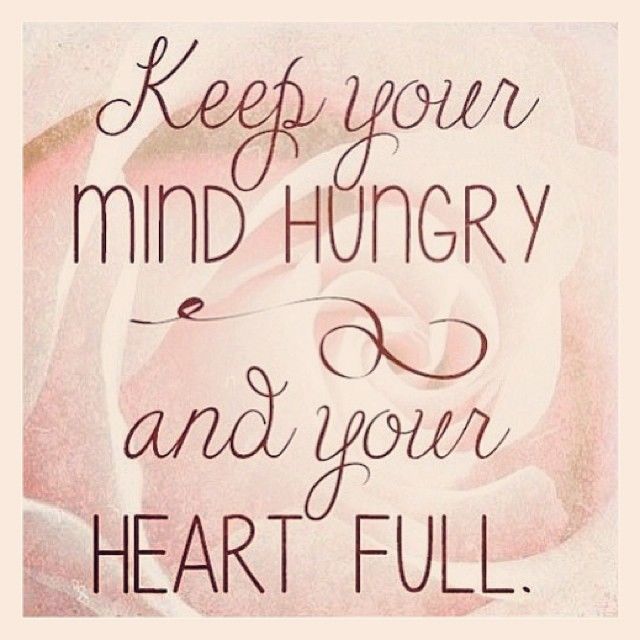 Keep your mind hungry and your heart full Keep your mind hungry and your heart full