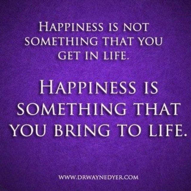 Happiness is something that you bring to life Happiness is something that you bring to life